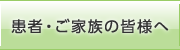 患者・ご家族の皆様へ